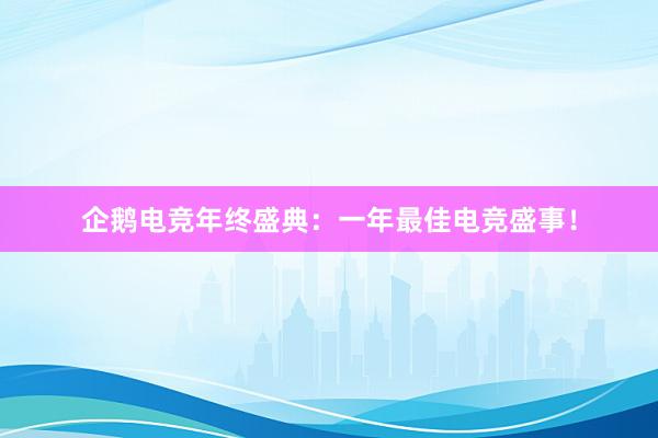 企鹅电竞年终盛典：一年最佳电竞盛事！