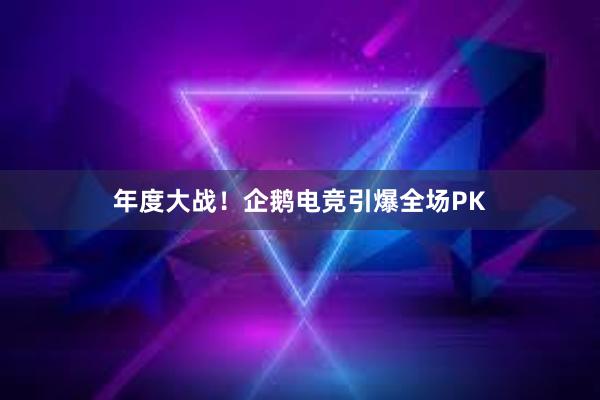 年度大战！企鹅电竞引爆全场PK