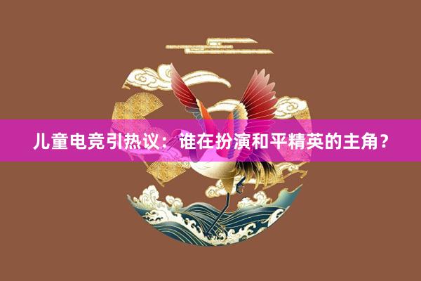 儿童电竞引热议：谁在扮演和平精英的主角？