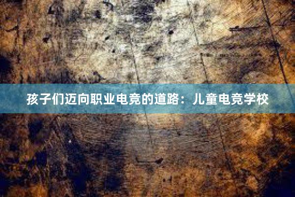 孩子们迈向职业电竞的道路：儿童电竞学校