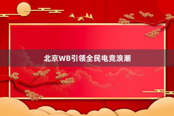 北京WB引领全民电竞浪潮