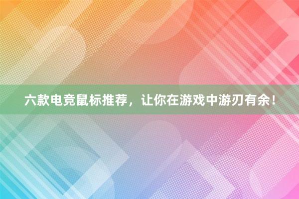 六款电竞鼠标推荐，让你在游戏中游刃有余！