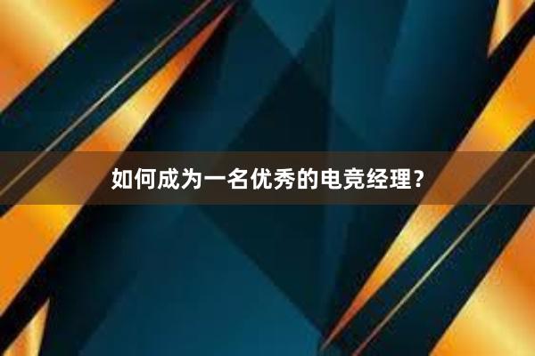 如何成为一名优秀的电竞经理？