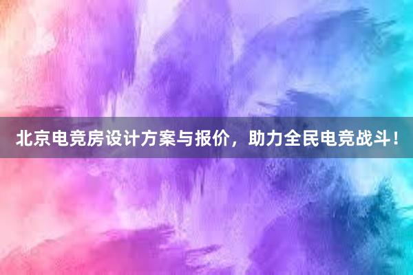 北京电竞房设计方案与报价，助力全民电竞战斗！