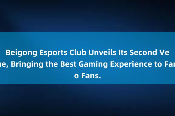 Beigong Esports Club Unveils Its Second Venue， Bringing the Best Gaming Experience to Fans.