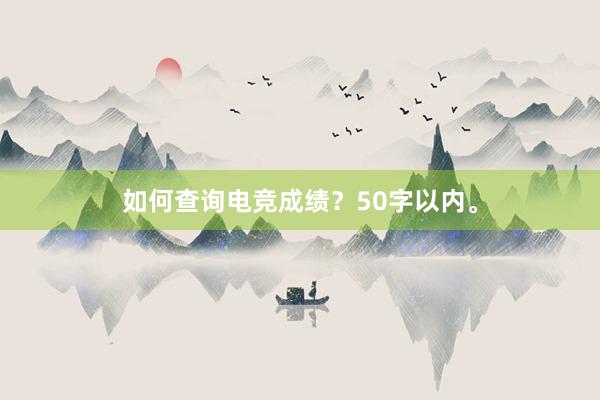 如何查询电竞成绩？50字以内。