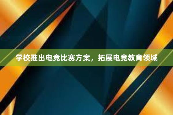 学校推出电竞比赛方案，拓展电竞教育领域