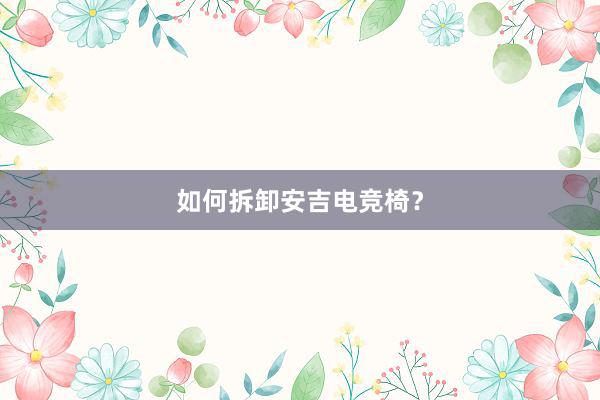 如何拆卸安吉电竞椅？