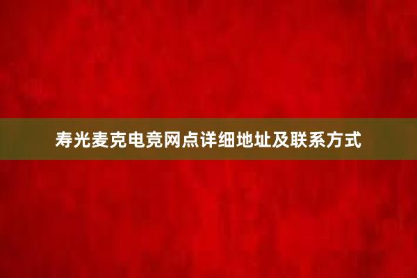 寿光麦克电竞网点详细地址及联系方式