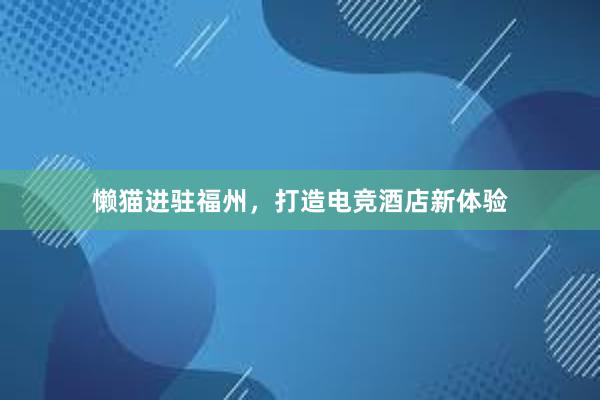 懒猫进驻福州，打造电竞酒店新体验