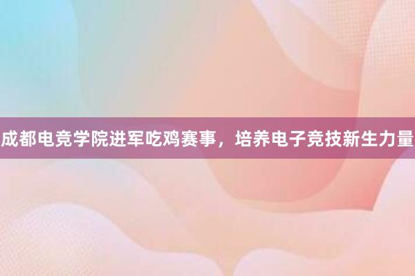 成都电竞学院进军吃鸡赛事，培养电子竞技新生力量