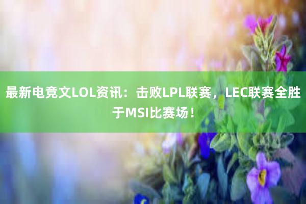 最新电竞文LOL资讯：击败LPL联赛，LEC联赛全胜于MSI比赛场！