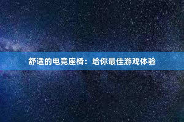 舒适的电竞座椅：给你最佳游戏体验