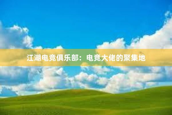 江湖电竞俱乐部：电竞大佬的聚集地