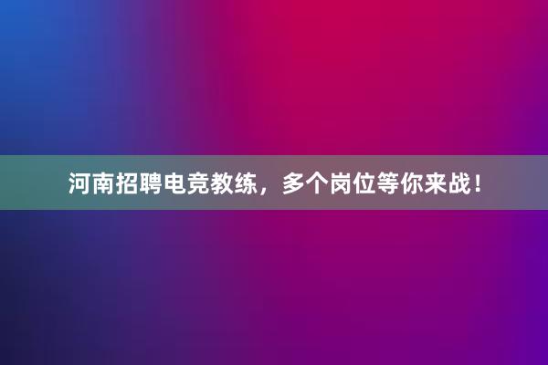 河南招聘电竞教练，多个岗位等你来战！