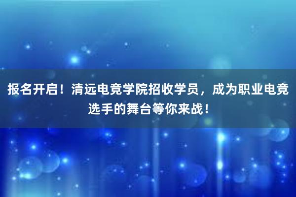 报名开启！清远电竞学院招收学员，成为职业电竞选手的舞台等你来战！