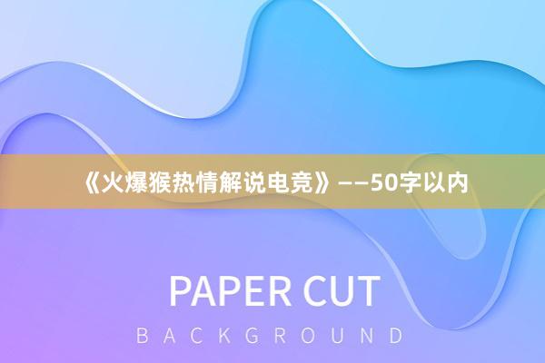 《火爆猴热情解说电竞》——50字以内