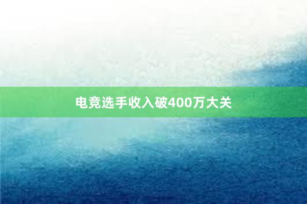 电竞选手收入破400万大关