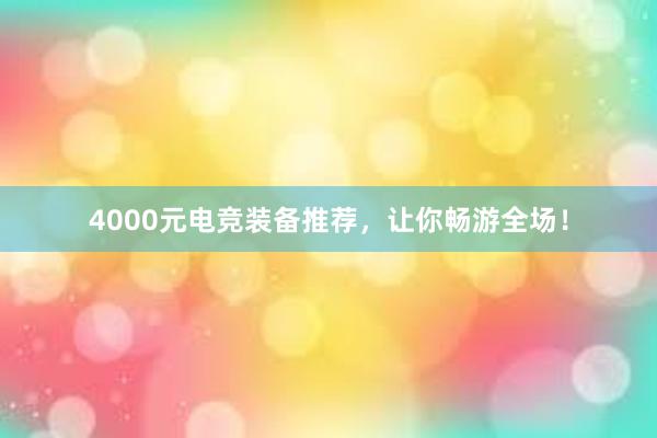 4000元电竞装备推荐，让你畅游全场！