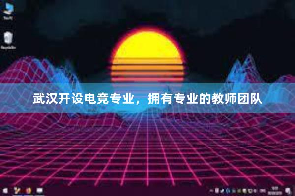 武汉开设电竞专业，拥有专业的教师团队