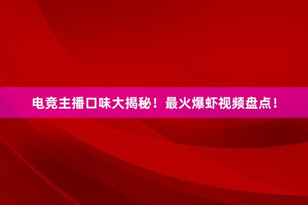 电竞主播口味大揭秘！最火爆虾视频盘点！