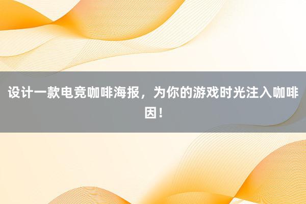 设计一款电竞咖啡海报，为你的游戏时光注入咖啡因！