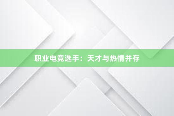 职业电竞选手：天才与热情并存