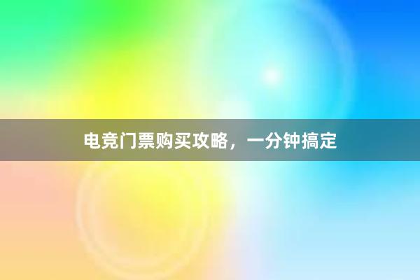 电竞门票购买攻略，一分钟搞定