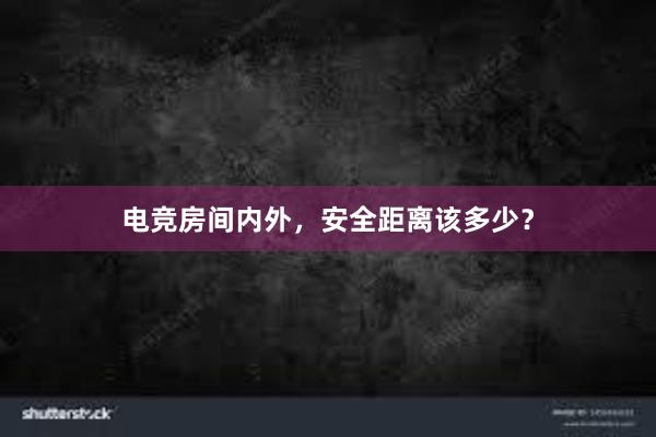 电竞房间内外，安全距离该多少？