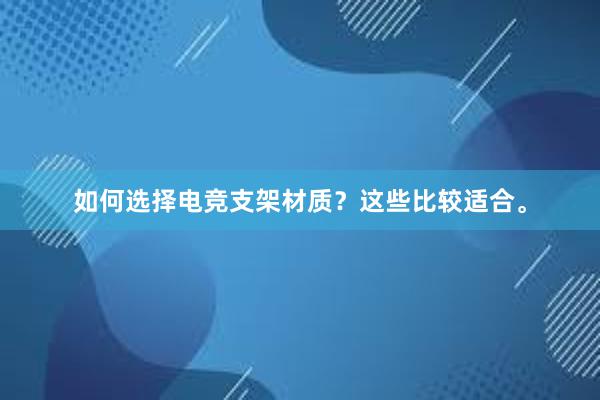 如何选择电竞支架材质？这些比较适合。