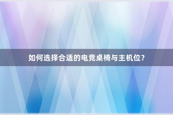 如何选择合适的电竞桌椅与主机位？