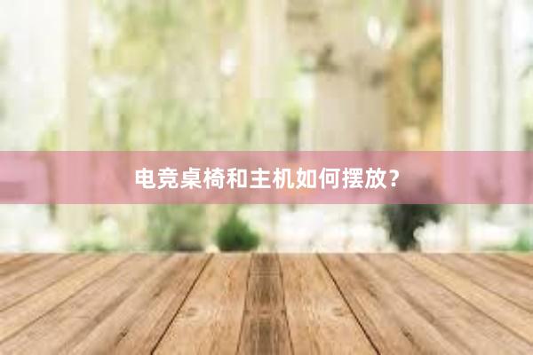 电竞桌椅和主机如何摆放？