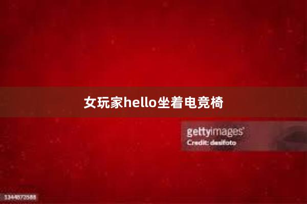 女玩家hello坐着电竞椅