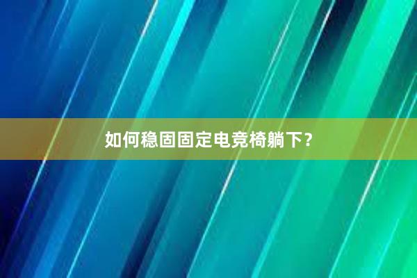 如何稳固固定电竞椅躺下？