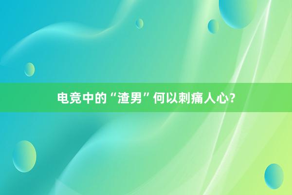 电竞中的“渣男”何以刺痛人心？