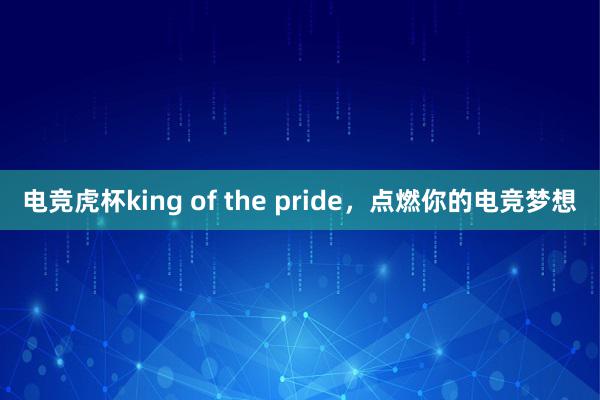 电竞虎杯king of the pride，点燃你的电竞梦想