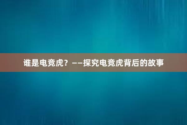 谁是电竞虎？——探究电竞虎背后的故事