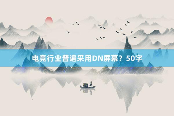 电竞行业普遍采用DN屏幕？50字