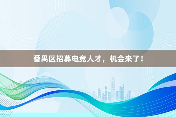 番禺区招募电竞人才，机会来了！