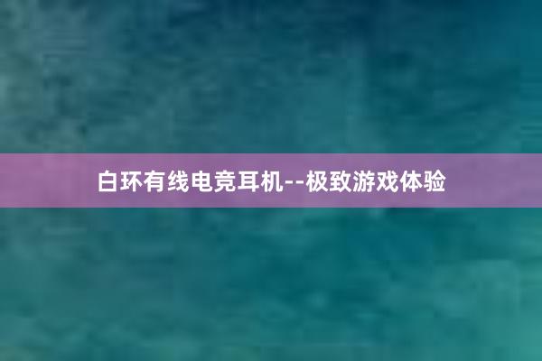 白环有线电竞耳机--极致游戏体验