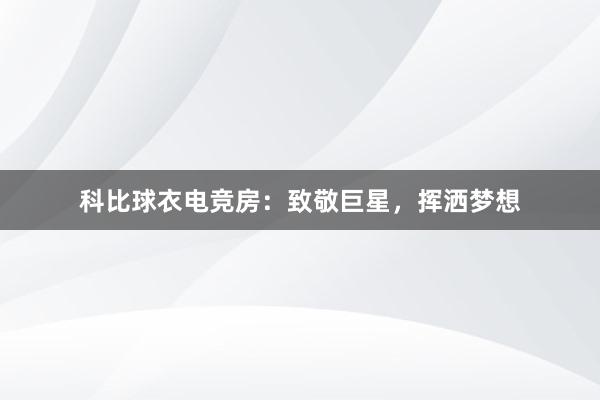 科比球衣电竞房：致敬巨星，挥洒梦想