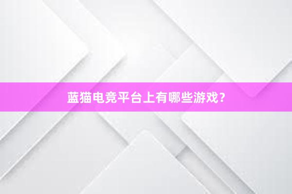 蓝猫电竞平台上有哪些游戏？