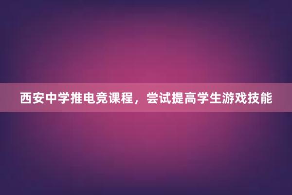 西安中学推电竞课程，尝试提高学生游戏技能