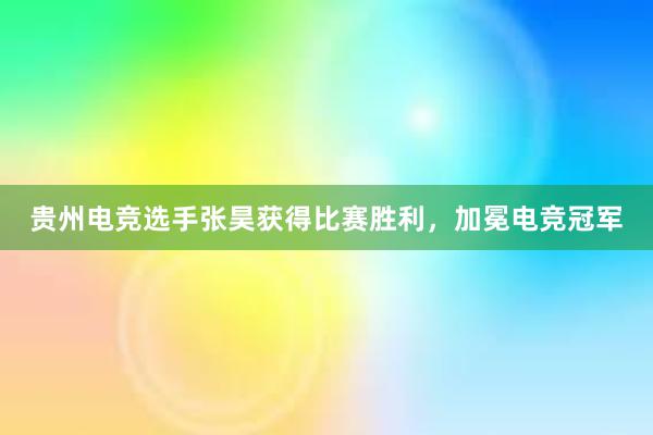 贵州电竞选手张昊获得比赛胜利，加冕电竞冠军