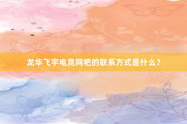 龙华飞宇电竞网吧的联系方式是什么？